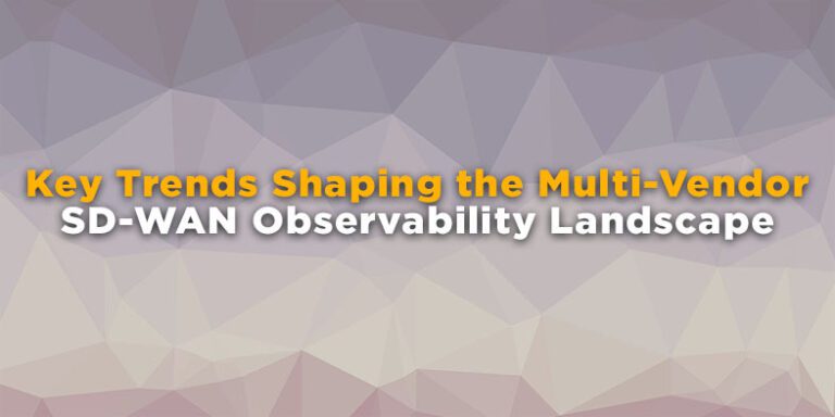 Key Trends Shaping the Multi-Vendor SD-WAN Observability Landscape
